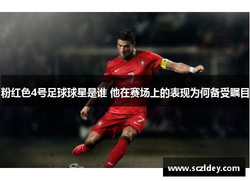 粉红色4号足球球星是谁 他在赛场上的表现为何备受瞩目